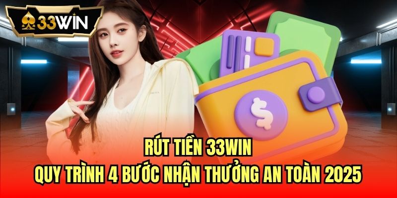Read more about the article Rút Tiền 33Win | Quy Trình 4 Bước Nhận Thưởng An Toàn 2025
